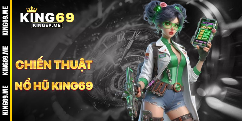 Chiến Thuật Chơi Nổ Hũ KING69 Hiệu Quả