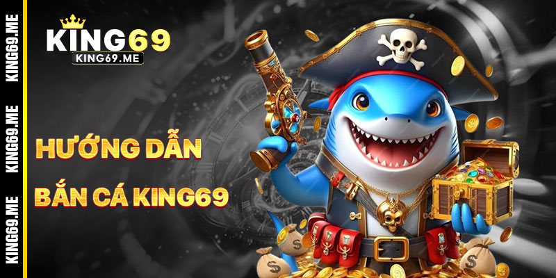 Hướng Dẫn Chơi Bắn Cá KING69