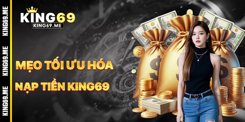 Mẹo Tối Ưu Hóa Khi Nạp Tiền KING69