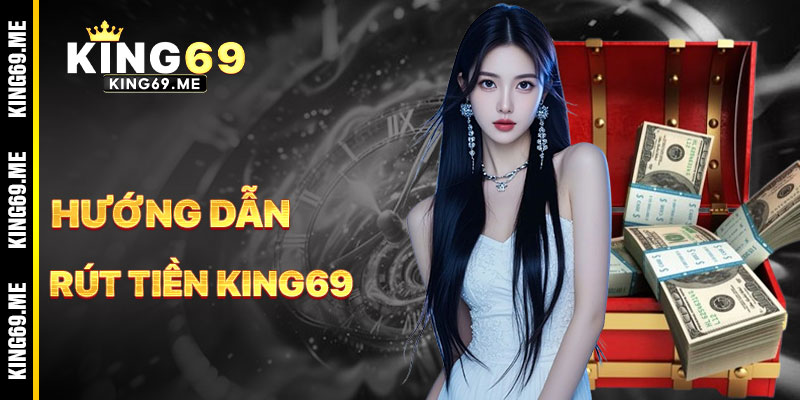 Hướng Dẫn Rút Tiền KING69 Nhanh Chóng