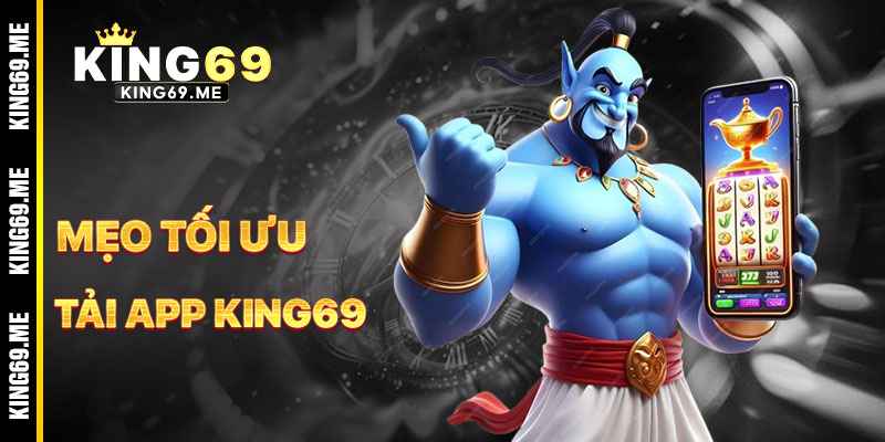 Mẹo Tối Ưu Hóa Khi Sử Dụng App KING69
