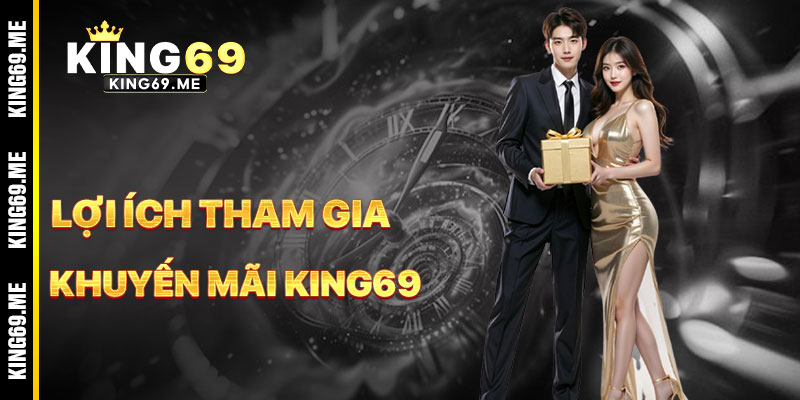 Lợi Ích Khi Tham Gia Khuyến Mãi KING69