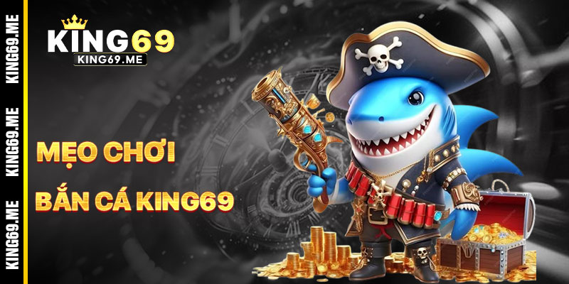 Mẹo Chơi Bắn Cá KING69 Hiệu Quả